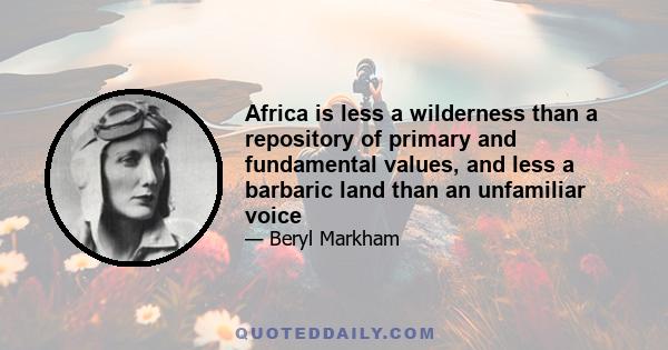 Africa is less a wilderness than a repository of primary and fundamental values, and less a barbaric land than an unfamiliar voice