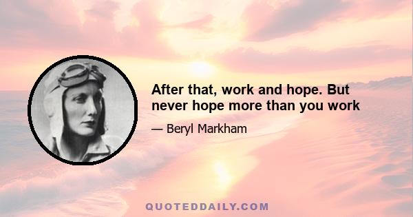 After that, work and hope. But never hope more than you work