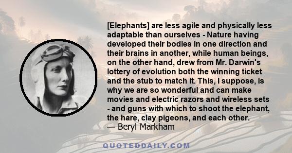 [Elephants] are less agile and physically less adaptable than ourselves - Nature having developed their bodies in one direction and their brains in another, while human beings, on the other hand, drew from Mr. Darwin's