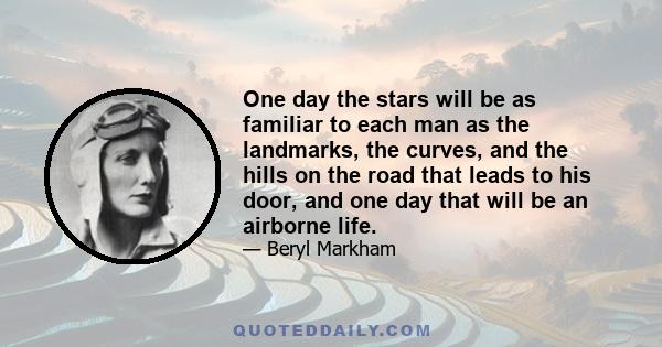 One day the stars will be as familiar to each man as the landmarks, the curves, and the hills on the road that leads to his door, and one day that will be an airborne life.