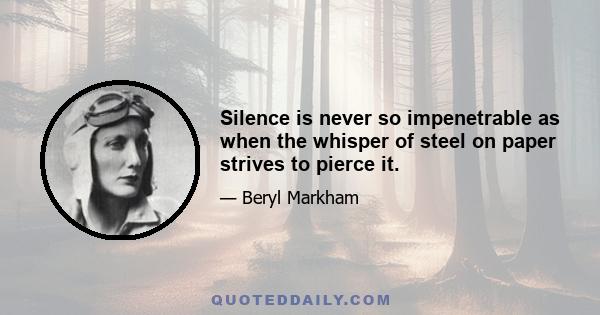 Silence is never so impenetrable as when the whisper of steel on paper strives to pierce it.