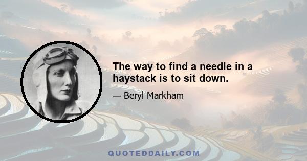 The way to find a needle in a haystack is to sit down.