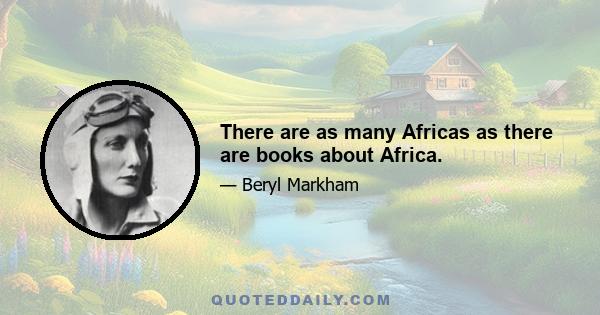 There are as many Africas as there are books about Africa.