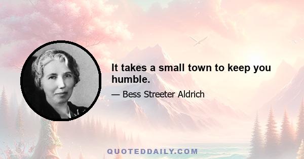 It takes a small town to keep you humble.