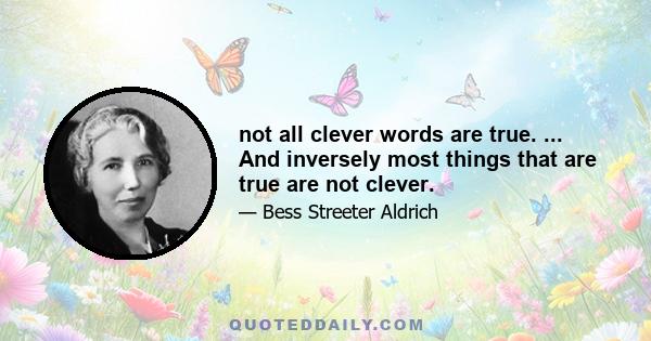 not all clever words are true. ... And inversely most things that are true are not clever.