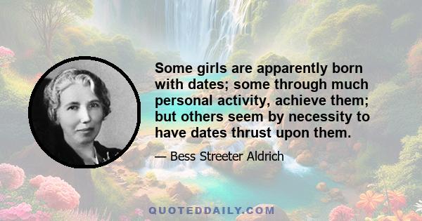 Some girls are apparently born with dates; some through much personal activity, achieve them; but others seem by necessity to have dates thrust upon them.