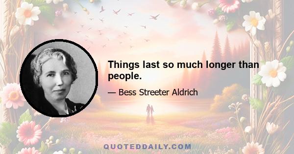 Things last so much longer than people.