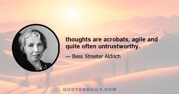 thoughts are acrobats, agile and quite often untrustworthy.