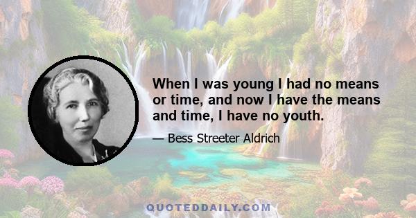 When I was young I had no means or time, and now I have the means and time, I have no youth.