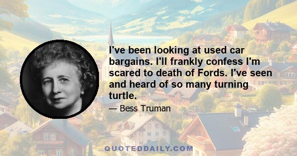 I've been looking at used car bargains. I'll frankly confess I'm scared to death of Fords. I've seen and heard of so many turning turtle.