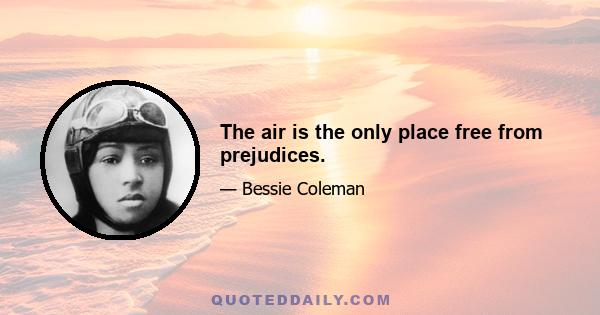 The air is the only place free from prejudices.