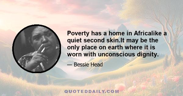 Poverty has a home in Africalike a quiet second skin.It may be the only place on earth where it is worn with unconscious dignity.