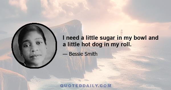 I need a little sugar in my bowl and a little hot dog in my roll.