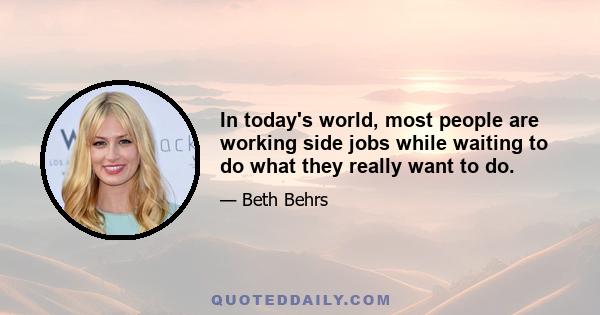 In today's world, most people are working side jobs while waiting to do what they really want to do.