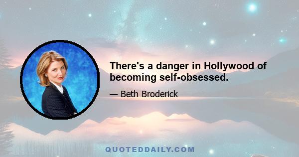 There's a danger in Hollywood of becoming self-obsessed.