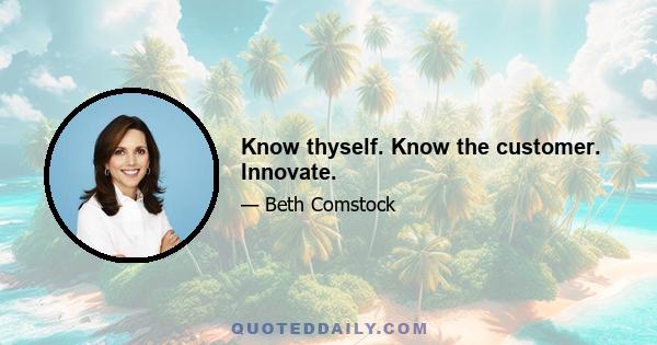 Know thyself. Know the customer. Innovate.