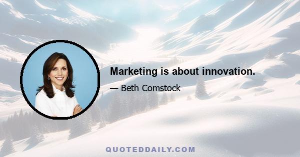 Marketing is about innovation.