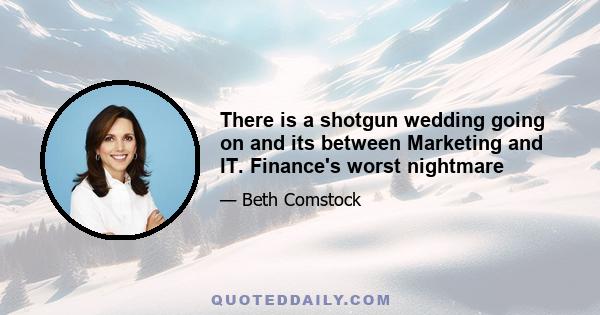 There is a shotgun wedding going on and its between Marketing and IT. Finance's worst nightmare