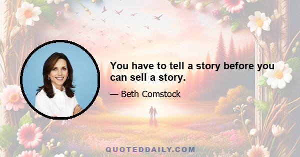 You have to tell a story before you can sell a story.