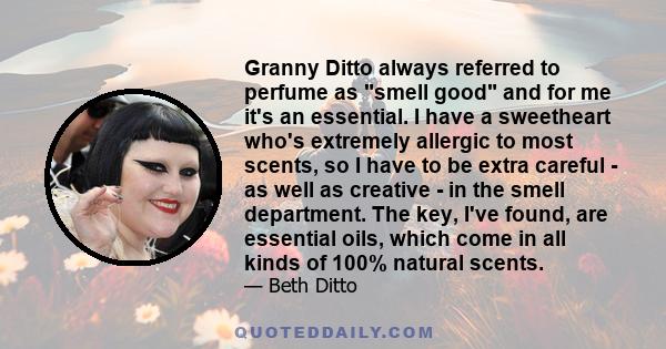 Granny Ditto always referred to perfume as smell good and for me it's an essential. I have a sweetheart who's extremely allergic to most scents, so I have to be extra careful - as well as creative - in the smell