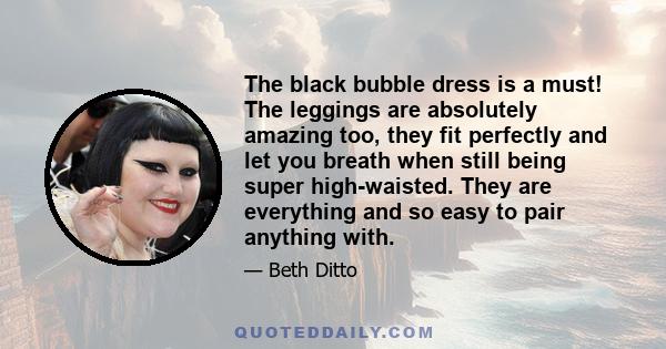 The black bubble dress is a must! The leggings are absolutely amazing too, they fit perfectly and let you breath when still being super high-waisted. They are everything and so easy to pair anything with.