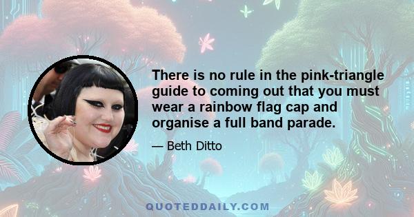 There is no rule in the pink-triangle guide to coming out that you must wear a rainbow flag cap and organise a full band parade.