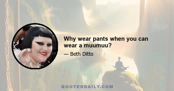 Why wear pants when you can wear a muumuu?