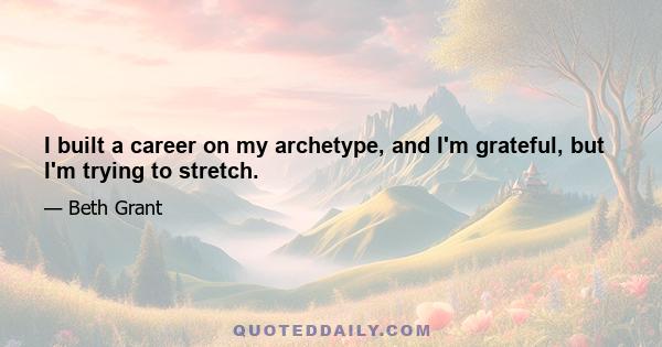 I built a career on my archetype, and I'm grateful, but I'm trying to stretch.