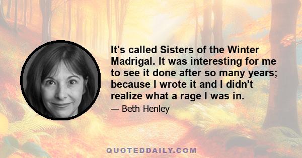 It's called Sisters of the Winter Madrigal. It was interesting for me to see it done after so many years; because I wrote it and I didn't realize what a rage I was in.