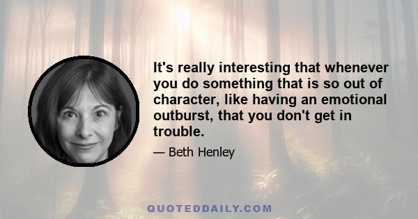 It's really interesting that whenever you do something that is so out of character, like having an emotional outburst, that you don't get in trouble.