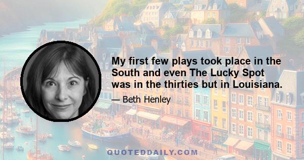 My first few plays took place in the South and even The Lucky Spot was in the thirties but in Louisiana.