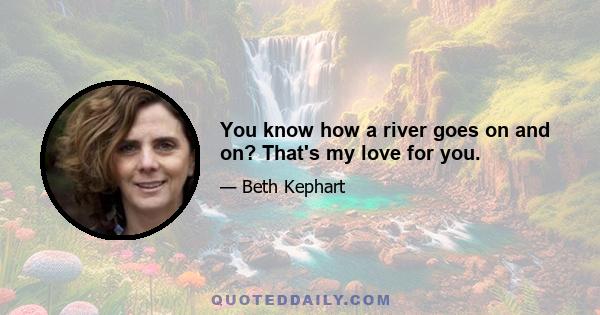 You know how a river goes on and on? That's my love for you.