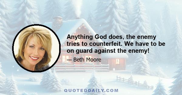 Anything God does, the enemy tries to counterfeit. We have to be on guard against the enemy!