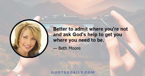 Better to admit where you're not and ask God's help to get you where you need to be.