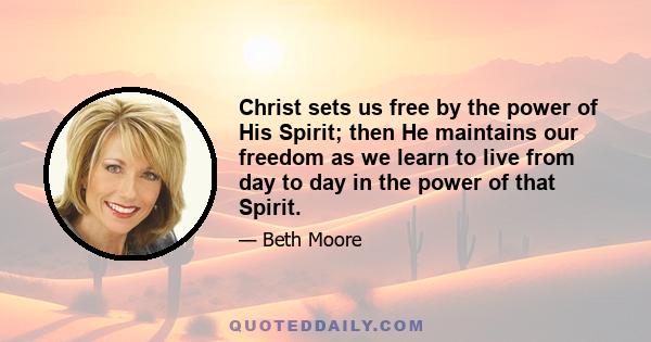 Christ sets us free by the power of His Spirit; then He maintains our freedom as we learn to live from day to day in the power of that Spirit.