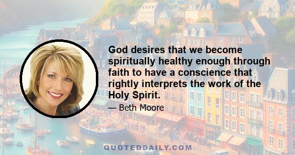 God desires that we become spiritually healthy enough through faith to have a conscience that rightly interprets the work of the Holy Spirit.