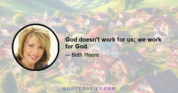 God doesn't work for us; we work for God.