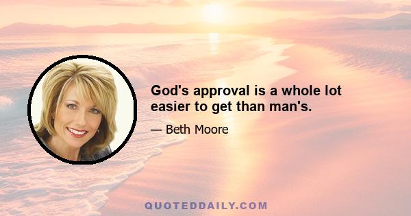 God's approval is a whole lot easier to get than man's.