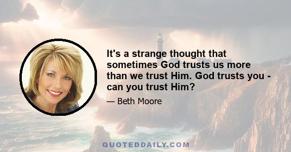 It's a strange thought that sometimes God trusts us more than we trust Him. God trusts you - can you trust Him?