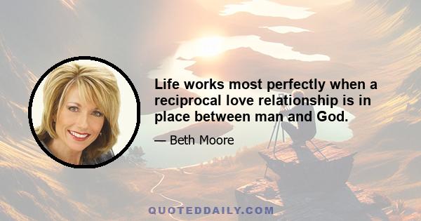 Life works most perfectly when a reciprocal love relationship is in place between man and God.