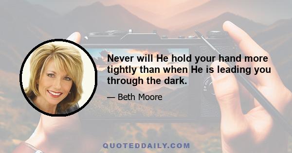 Never will He hold your hand more tightly than when He is leading you through the dark.