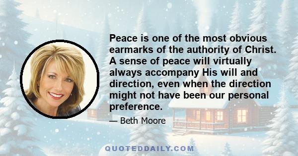 Peace is one of the most obvious earmarks of the authority of Christ. A sense of peace will virtually always accompany His will and direction, even when the direction might not have been our personal preference.