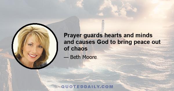 Prayer guards hearts and minds and causes God to bring peace out of chaos