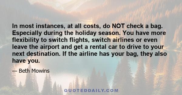 In most instances, at all costs, do NOT check a bag. Especially during the holiday season. You have more flexibility to switch flights, switch airlines or even leave the airport and get a rental car to drive to your