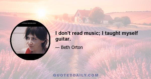 I don't read music; I taught myself guitar.