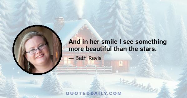 And in her smile I see something more beautiful than the stars.