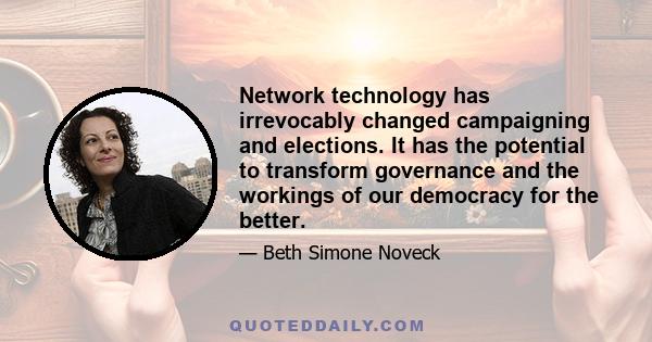 Network technology has irrevocably changed campaigning and elections. It has the potential to transform governance and the workings of our democracy for the better.