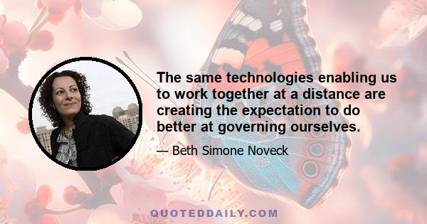 The same technologies enabling us to work together at a distance are creating the expectation to do better at governing ourselves.