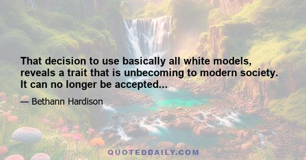 That decision to use basically all white models, reveals a trait that is unbecoming to modern society. It can no longer be accepted...