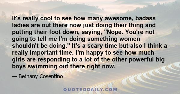 It's really cool to see how many awesome, badass ladies are out there now just doing their thing and putting their foot down, saying, Nope. You're not going to tell me I'm doing something women shouldn't be doing. It's